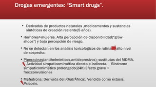 Drogas emergentes: “Smart drugs”.
●
Derivadas de productos naturales ,medicamentos y sustancias
sintéticas de creación rec...