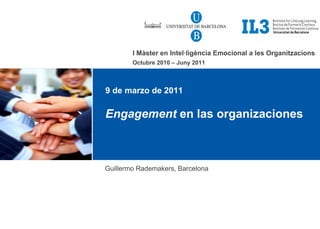 I Màster en Intel·ligència Emocional a les Organitzacions
        Octubre 2010 – Juny 2011



9 de marzo de 2011

Engagement en las organizaciones



Guillermo Rademakers, Barcelona
 