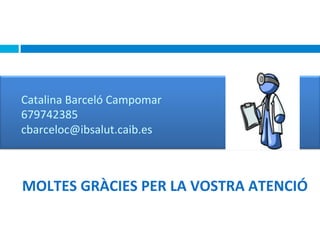 Catalina	
  Barceló	
  Campomar	
  
679742385	
  
cbarceloc@ibsalut.caib.es	
  

MOLTES	
  GRÀCIES	
  PER	
  LA	
  VOSTRA	
  ATENCIÓ	
  

 