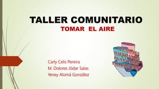 Carly Celis Pereira
M. Dolores Jódar Salas
Yeney Alomá González
TALLER COMUNITARIO
TOMAR EL AIRE
 