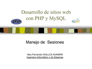Desarrollo de sitios webcon PHP y MySQL Manejo de  Sesiones Alex Fernando HUILLCA HUAMAN Ingeniero Informático y de Sistemas 