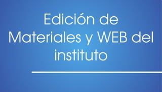 Edición de 
Materiales y WEB del 
      instituto
 