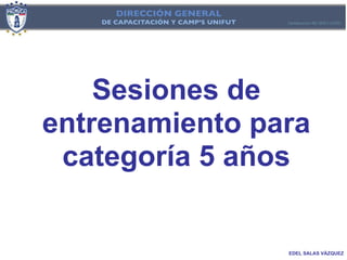 Sesiones de
entrenamiento para
 categoría 5 años


                EDEL SALAS VÁZQUEZ
 