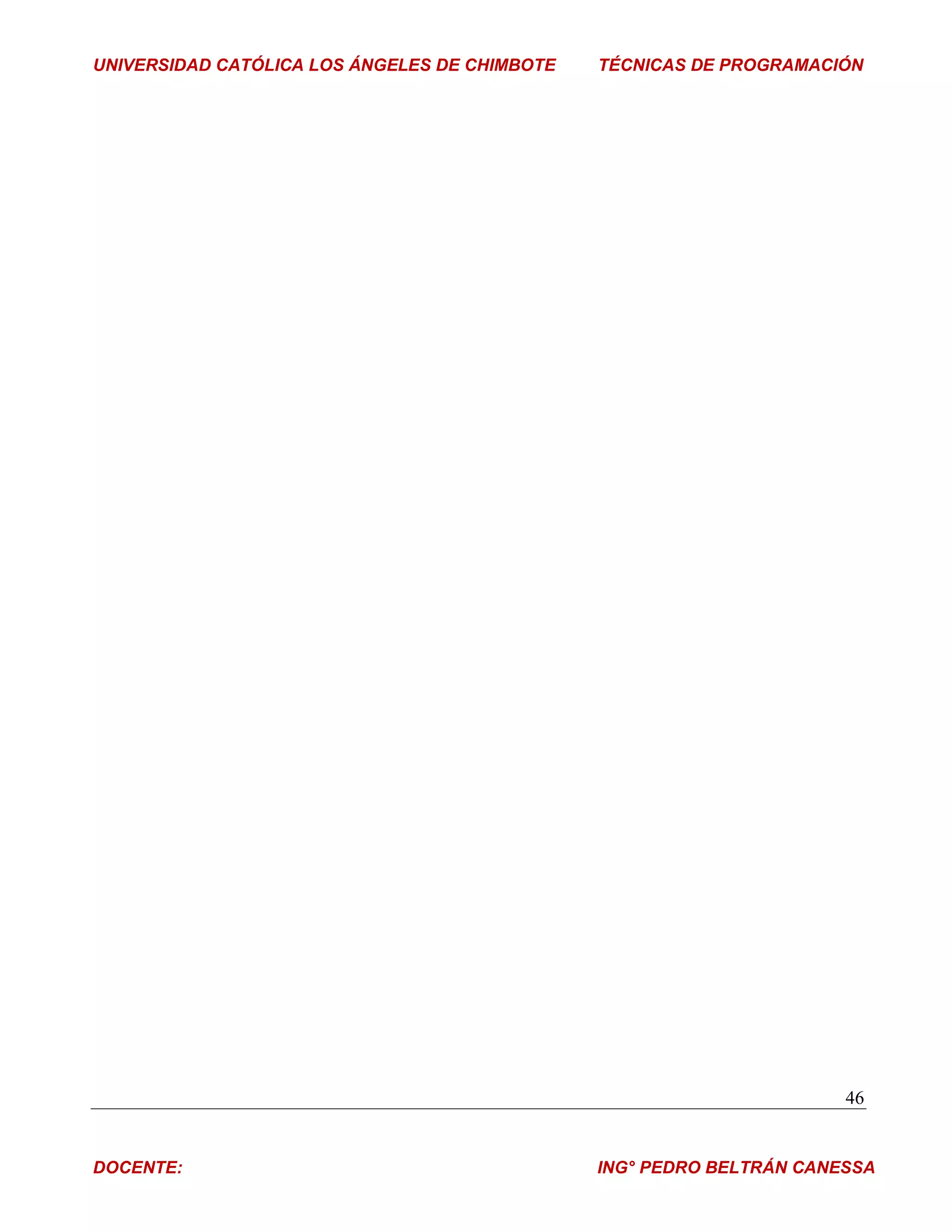 UNIVERSIDAD CATÓLICA LOS ÁNGELES DE CHIMBOTE   TÉCNICAS DE PROGRAMACIÓN




                                                                      46


DOCENTE:                                       ING° PEDRO BELTRÁN CANESSA
 