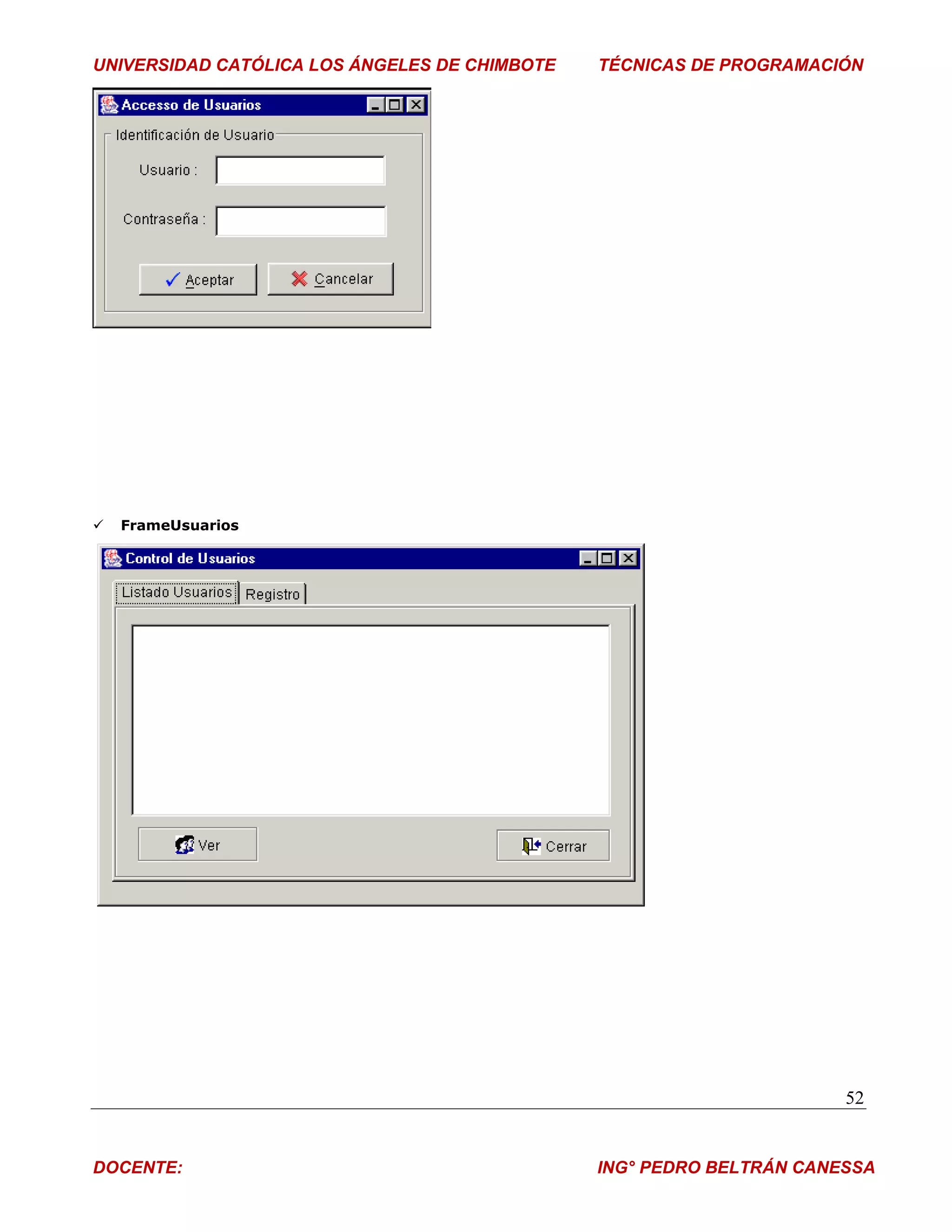 UNIVERSIDAD CATÓLICA LOS ÁNGELES DE CHIMBOTE   TÉCNICAS DE PROGRAMACIÓN




   FrameUsuarios




                                                                      52


DOCENTE:                                       ING° PEDRO BELTRÁN CANESSA
 