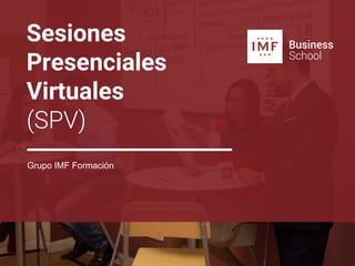 Sesiones
Presenciales
Virtuales
(SPV)
Grupo IMF Formación
 