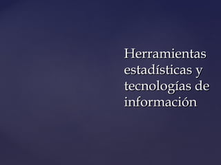 HerramientasHerramientas
estadísticas yestadísticas y
tecnologías detecnologías de
informacióninformación
 