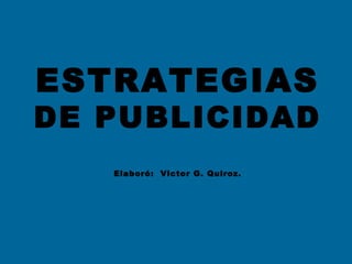 ESTRATEGIAS
DE PUBLICIDAD
Elaboró: Victor G. Quiroz.
 