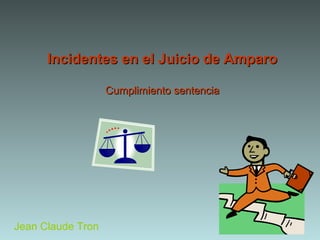 Incidentes en el Juicio de AmparoIncidentes en el Juicio de Amparo
Cumplimiento sentenciaCumplimiento sentencia
Jean Claude Tron
 