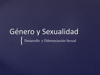 {
Género y Sexualidad
Desarrollo y Diferenciación Sexual
 