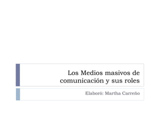 Los Medios masivos de
comunicación y sus roles
Elaboró: Martha Carreño
 