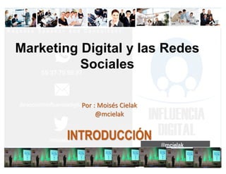 Marketing Digital y las Redes
Sociales
Por	:	Moisés	Cielak
@mcielak
INTRODUCCIÓN
 