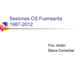 Sesiones CS Fuensanta
1987-2012
Fco. Antón
Elena Correcher
 