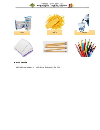 UNIVERSIDAD NACIONAL DE TRUJILLO
Facultad de Educación y Ciencias de la Comunicación
Escuela Profesional de Educación Inicial
 BIBLIOGRAFÍA:
Ministeriode educación.(2015).Rutasde aprendizaje.Lima
Hojas Lápices Colores
 