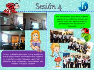 Hoy en compañía del profesor visitamos
algunos de los ambientes del Coar que
podrían servir para algunos proyectos
pensados es decir en actividades
interiores.
En esta sesión el profesor nos mostro un video en
el que todos pudimos observar distintos proyectos
de otros alumnos, esto nos ayudo a guiarnos y ver
el modelo de un proyecto CAS motivándonos así a
empezar ya nuestro proyecto.
 