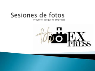 Sesiones de fotos Proyecto  (pequeña empresa) 