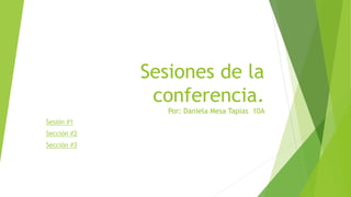 Sesiones de la
conferencia.
Por: Daniela Mesa Tapias 10A
Sesión #1
Sección #2
Sección #3
 
