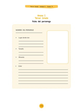 Anexo 2
Tercer Grado
NOMBRE DEL PERSONAJE
_______________________________
•	 Lugar donde vive
	_____________________________
	_____________________________
	_____________________________
•	 Tamaño
	_____________________________
	_____________________________
•	 Alimento
	_____________________________
	_____________________________
•	 Color
	__________________________________________________________
	__________________________________________________________
	__________________________________________________________
	__________________________________________________________
	__________________________________________________________
	__________________________________________________________
Ficha del personaje
Tercer Grado - Unidad 5 - Sesión 19
173
Z_U5_INTEGRADOS_3er grado26-06_Pg21-238.indd 173 30/06/15 02:30
 