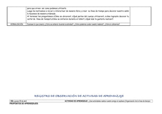 para que sirven asi como podemos utilizarlo
Luego los motivamos a iniciar e interactuar de manera libre y crear su línea de tiempo para decorar nuestro salón
lo hacemos de manera ordenada .
Al terminar les preguntamos ¿Cómo se ubicaron?, ¿Qué partes del cuerpo utilizaron?, ¿cómo lograste decorar tu
cartel de línea de tiempo?,¿Cómo se sintieron durante el taller?, ¿Qué más te gustaría realizar?
VERBALIZACIÓN Expresan lo que crearon ¿Cómo se sintieron durante la actividad?, ¿Cómo podemos cuidar nuestro material?, ¿Cómo lo utilizamos?
REGISTRO DE OBSERVACIÓN DE ACTIVIDAD DE APRENDIZAJE
DÍA: jueves 09 de abril ACTIVIDAD DE APRENDIZAJE: ¿Qué actividades realiza nuestro amigo el capibara (Organización de la línea de tiempo)
PROPÓSITOS DE APRENDIZAJES:
 
