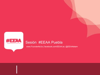 Sesión #EEAA Puebla
www.Founderlist.la | facebook.com/EEAA.la | @EEAAlatam
|
 