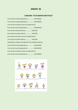 ANEXO 01
CANCION:“SI TE SIENTES MUY FELIZ”
Si te sientesmuyfelizaplaude así………………..(APLAUSOS)
Si te sientesmuyfelizaplaude...
