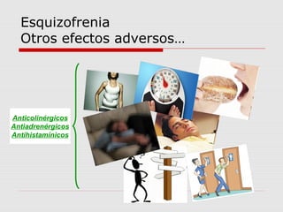 Esquizofrenia
  Otros efectos adversos…




Anticolinérgicos
Antiadrenérgicos
Antihistamínicos
 