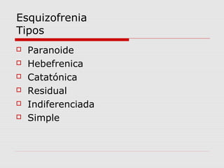 Esquizofrenia
Tipos
   Paranoide
   Hebefrenica
   Catatónica
   Residual
   Indiferenciada
   Simple
 