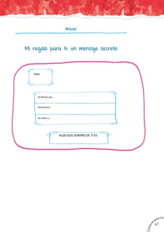Anexo
Mi regalo para ti: un mensaje secreto
ALGO QUE ADMIRO DE TI ES:
PARA:
Te felicito por…
Gracias por…
Te invito a…
367
 