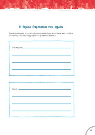 El Equipo Superamix nos ayuda.
Cuento una historia personal en la que me esforcé mucho por lograr algo y no logré
alcanzarlo (“Esto me pasó) y expreso lo que sentí (“Y sentí”):
Y sentí:
Esto me pasó:
373
 