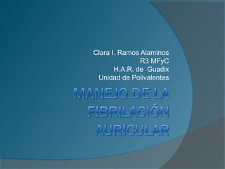 Clara I. Ramos Alaminos
R3 MFyC
H.A.R. de Guadix
Unidad de Polivalentes
 