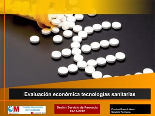 Cristina Bravo Lázaro
Servicio Farmacia
Evaluación económica tecnologías sanitarias
Sesión Servicio de Farmacia
13-11-2012
 