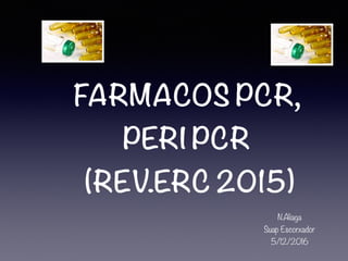 FARMACOS PCR,
PERI PCR
(REV.ERC 2015)
N.Aliaga
Suap Escorxador
5/12/2016
 