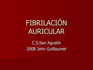 FIBRILACIÓN AURICULAR C.S.San Agustín 2008 John Guillaumet 