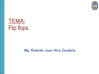TEMA:
Flip flops.
Mg. Rolando Juan Alva Zavaleta
 