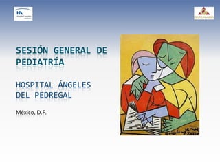 SESIÓN GENERAL DE
PEDIATRÍA
HOSPITAL ÁNGELES
DEL PEDREGAL
México, D.F.
 