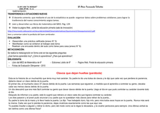 I.E.Nº 1182 “EL BOSQUE”                                               47 Años Formando Talentos
              UGEL Nº 05 – S. J.L
     realimentación.
TRANSFERENCIA A SITUACIONES NUEVAS
  El docente comenta que mediante el uso de la estadística se puede organizar datos sobre problemas cotidianos; para lograr la
   trasferencia del nuevo conocimiento asigna tareas.
  Leen y desarrollan sus libros de matemática del MED. Pág. 129
  Visitan la página Web. portal de educación primaria (sala de innovación)
http://recursostic.educacion.es/secundaria/edad/2esomatematicas/2quincena12/2esoquincena12.pdf
leen y comentan sobre la parábola del buen sembrador.
EVALUACIÓN:
    Desarrollan una práctica calificada.(anexo N° 5)
    Manifiestan como se sintieron al trabajar este tema
 -   Realizan una encuesta dentro del aula como tarea para casa.(anexo N° 6)
METACOGNICIÓN::
Se realiza la metacognición en forma oral con las siguientes preguntas:
¿Qué hemos aprendido hoy? ¿Cómo lo aprendimos? ¿Para qué aprendimos?.
BIBLIOGRAFÍA:
 - Libro del MED de Matemática de 6º                - Ediciones Lobito de 6º   - Pagina Web. Portal de educación primaria.
 - Fichas de Evaluación Olimpamer - 2010


                                                        Clavos que dejan huellas (parábola)
Esta es la historia de un muchachito que tenía muy mal carácter. Su padre le dio una bolsa de clavos y le dijo que cada vez que perdiera la paciencia,
debería clavar un clavo detrás de la puerta.
El primer día, el muchacho clavo 37 clavos detrás de la puerta. Las semanas que siguieron, a medida que el aprendía a controlar su genio, clavaba
cada vez menos clavos detrás de la puerta.
Un día descubrió que era más fácil controlar su genio que clavar clavos detrás de la puerta. Llego el día en que pudo controlar su carácter durante todo
el día.
Después de informar a su padre, este le sugirió que retirara un clavo cada día que lograra controlar su carácter.
Los días pasaron y el joven pudo anunciar a su padre que no quedaban más clavos para retirar de la puerta...
Su padre lo tomo de la mano y lo llevo hasta la puerta. Le dijo: "has trabajado duro, hijo mío, pero mira todos esos hoyos en la puerta.. Nunca más será
la misma. Cada vez que tú pierdes la paciencia, dejas cicatrices exactamente como las que aquí ves.
                   3                                                                                                            Julio Tarazona Carrasco
Tú puedes insultar a alguien y retirar lo dicho, pero del modo como se lo digas lo devastara, y la cicatriz perdurara para siempre. Una ofensa verbal es
tan dañina como una ofensa física"
 