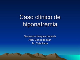 Caso clínico de hiponatremia Sessions clíniques docents ABS Canet de Mar. M. Cebollada 