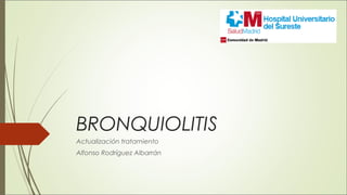 BRONQUIOLITIS
Actualización tratamiento
Alfonso Rodríguez Albarrán
 