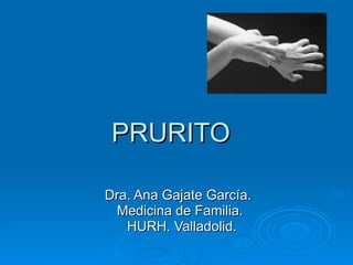 PRURITO Dra. Ana Gajate García.  Medicina de Familia. HURH. Valladolid. 