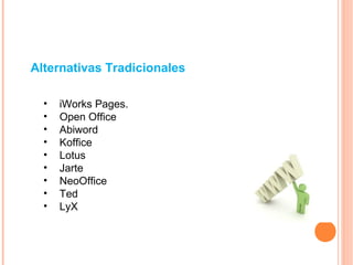 • iWorks Pages.
• Open Office
• Abiword
• Koffice
• Lotus
• Jarte
• NeoOffice
• Ted
• LyX
Alternativas Tradicionales
 