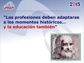 “ Las profesiones deben adaptarse a los momentos históricos… y la educación también ” 