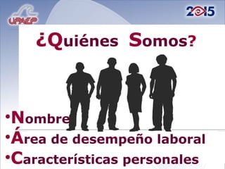 ¿Q uiénes  S omos ? N ombre   Á rea de desempeño laboral C aracterísticas personales 