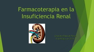 Farmacoterapia en la
Insuficiencia Renal
GracielaPascual PérezGracielaPascual Pérez
9 deMayo de2019.9 deMayo de2019.
 