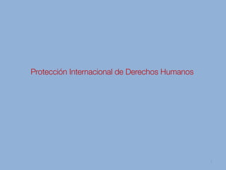 Protección Internacional de Derechos Humanos
1
 