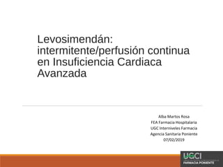 Levosimendán:
intermitente/perfusión continua
en Insuficiencia Cardiaca
Avanzada
Alba Martos Rosa
FEA Farmacia Hospitalaria
UGC Interniveles Farmacia
Agencia Sanitaria Poniente
07/02/2019
 