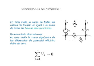 SEGUNDA LEY DE KIRCHHOFF



En toda malla la suma de todas las
caídas de tensión es igual a la suma
de todas las fuerzas electromotrices.

Un enunciado alternativo es:
en toda malla la suma algebraica de
las diferencias de potencial eléctrico
debe ser cero.
 