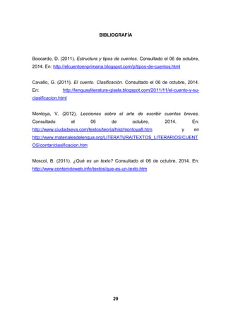 29 
BIBLIOGRAFÍA 
Boccardo, D. (2011). Estructura y tipos de cuentos. Consultado el 06 de octubre, 2014. En: http://elcuen...