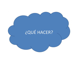 ¿QUÉ HACER?
 