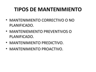 TIPOS DE MANTENIMIENTO
• MANTENIMIENTO CORRECTIVO O NO
PLANIFICADO.
• MANTENIEMIENTO PREVENTIVOS O
PLANIFICADO.
• MANTENIMIENTO PREDICTIVO.
• MANTENIMIENTO PROACTIVO.
 