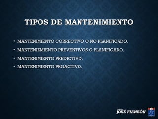 TIPOS DE MANTENIMIENTOTIPOS DE MANTENIMIENTO
• MANTENIMIENTO CORRECTIVO O NO PLANIFICADO.MANTENIMIENTO CORRECTIVO O NO PLANIFICADO.
• MANTENIEMIENTO PREVENTIVOS O PLANIFICADO.MANTENIEMIENTO PREVENTIVOS O PLANIFICADO.
• MANTENIMIENTO PREDICTIVO.MANTENIMIENTO PREDICTIVO.
• MANTENIMIENTO PROACTIVO.MANTENIMIENTO PROACTIVO.
 